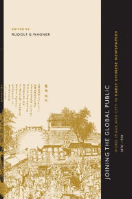 Title: Joining the Global Public: Word, Image, and City in Early Chinese Newspapers, 1870-1910, Author: Rudolf G. Wagner