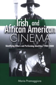 Title: Irish and African American Cinema: Identifying Others and Performing Identities, 1980-2000, Author: Maria Pramaggiore