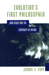 Title: Evolution's First Philosopher: John Dewey and the Continuity of Nature, Author: Jerome A. Popp