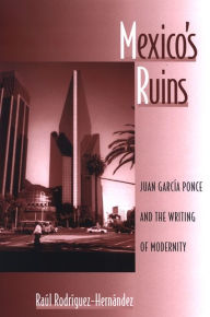 Title: Mexico's Ruins: Juan García Ponce and the Writing of Modernity, Author: Raul Rodriguez-Hernandez