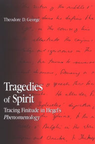 Title: Tragedies of Spirit: Tracing Finitude in Hegel's Phenomenology, Author: Theodore George
