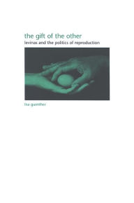 Title: The Gift of the Other: Levinas and the Politics of Reproduction, Author: Lisa Guenther