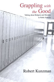 Title: Grappling with the Good: Talking about Religion and Morality in Public Schools, Author: Robert Kunzman