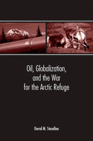 Title: Oil, Globalization, and the War for the Arctic Refuge, Author: David M. Standlea