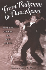 Title: From Ballroom to DanceSport: Aesthetics, Athletics, and Body Culture, Author: Caroline Joan S. Picart