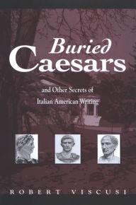 Title: Buried Caesars, and Other Secrets of Italian American Writing, Author: Robert Viscusi