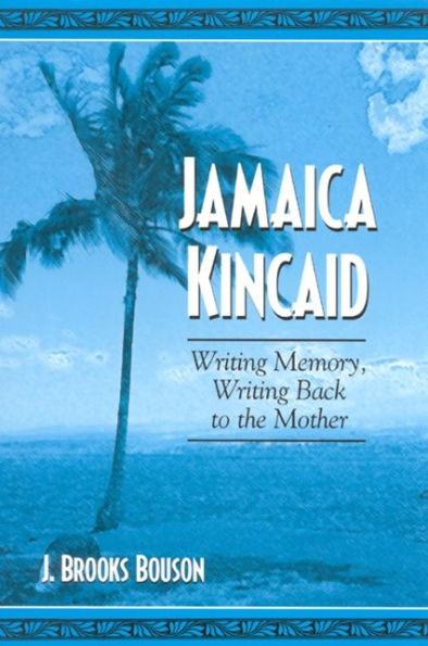 Jamaica Kincaid: Writing Memory, Writing Back to the Mother