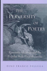 Title: The Perversity of Poetry: Romantic Ideology and the Popular Male Poet of Genius, Author: Dino Franco Felluga