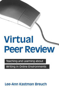 Title: Virtual Peer Review: Teaching and Learning about Writing in Online Environments, Author: Lee-Ann Kastman Breuch