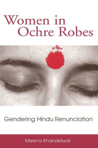 Title: Women in Ochre Robes: Gendering Hindu Renunciation, Author: Meena Khandelwal