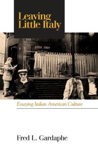 Title: Leaving Little Italy: Essaying Italian American Culture, Author: Fred L. Gardaphé