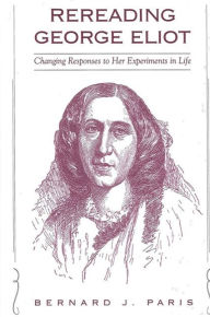 Title: Rereading George Eliot: Changing Responses to Her Experiments in Life, Author: Bernard J. Paris