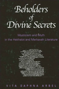 Title: Beholders of Divine Secrets: Mysticism and Myth in the Hekhalot and Merkavah Literature, Author: Vita Daphna Arbel