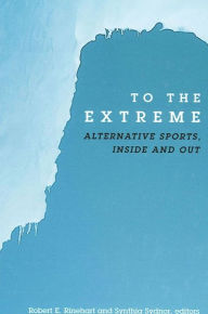 Title: To the Extreme: Alternative Sports, Inside and Out, Author: Robert E. Rinehart