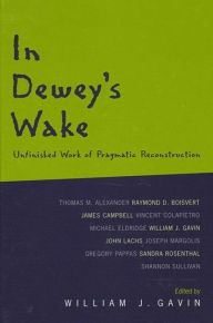 Title: In Dewey's Wake: Unfinished Work of Pragmatic Reconstruction, Author: William J. Gavin