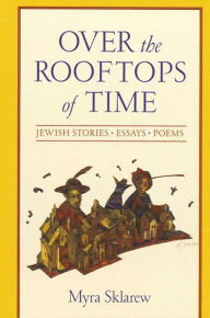 Title: Over the Rooftops of Time: Jewish Stories, Essays, Poems, Author: Myra Sklarew