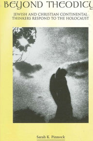 Title: Beyond Theodicy: Jewish and Christian Continental Thinkers Respond to the Holocaust, Author: Sarah K. Pinnock