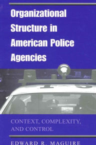 Title: Organizational Structure in American Police Agencies: Context, Complexity, and Control, Author: Edward R. Maguire