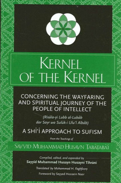 Kernel of the Kernel: Concerning the Wayfaring and Spiritual Journey of the People of Intellect (Risala-yi Lubb al-Lubab dar Sayr wa Suluk-i Ulu'l Albab) A Shi?i Approach to Sufism