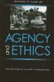 Title: Agency and Ethics: The Politics of Military Intervention, Author: Anthony F. Lang Jr.