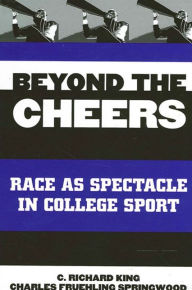 Title: Beyond the Cheers: Race as Spectacle in College Sport, Author: C. Richard King