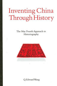 Title: Inventing China through History: The May Fourth Approach to Historiography, Author: Q. Edward Wang