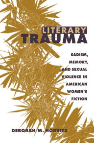 Title: Literary Trauma: Sadism, Memory, and Sexual Violence in American Women's Fiction, Author: Deborah M. Horvitz
