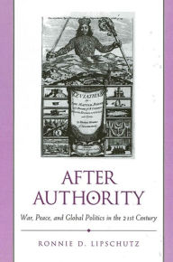 Title: After Authority: War, Peace, and Global Politics in the 21st Century, Author: Ronnie D. Lipschutz