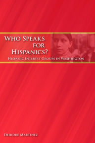 Title: Who Speaks for Hispanics?: Hispanic Interest Groups in Washington, Author: Deirdre Martinez