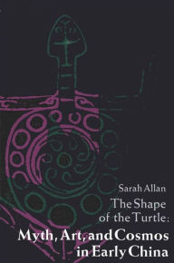 Title: The Shape of the Turtle: Myth, Art, and Cosmos in Early China, Author: Sarah Allan