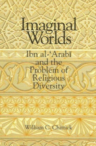 Title: Imaginal Worlds: Ibn al-?Arabi and the Problem of Religious Diversity, Author: William C. Chittick