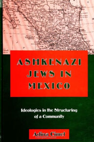 Title: Ashkenazi Jews in Mexico: Ideologies in the Structuring of a Community, Author: Adina Cimet