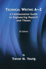 Title: Technical Writing A-Z: A Commonsense Guide to Engineering Reports and Theses, Author: Trevor M. Young