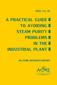 Title: A Practical Guide to Avoiding Steam Purity Problems in Industrial Plants, Author: American Society of Mechanical Engineers Staff