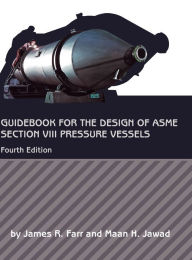 Title: Guidebook for the Design of ASME Section VIII Pressure Vessels / Edition 4, Author: James R. Farr