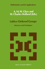 Title: Lattice-Ordered Groups: Advances and Techniques / Edition 1, Author: A.M. Glass