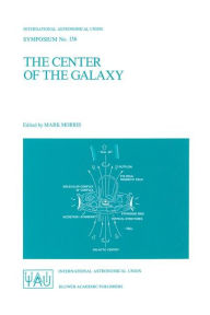 Title: The Center of the Galaxy: Proceedings of the 136th Symposium of the International Astronomical Union, Held in Los Angeles, U.S.A., July 25-29, 1988 / Edition 1, Author: Mark Morris