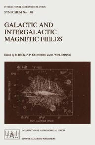 Title: Galactic and Intergalactic Magnetic Fields: Proceedings of the 140th Symposium of the International Astronomical Union Held in Heidelberg, F.R.G., June 19-23, 1989 / Edition 1, Author: R. Beck