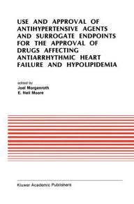 Title: Use and Approval of Antihypertensive Agents and Surrogate Endpoints for the Approval of Drugs Affecting Antiarrhythmic Heart Failure and Hypolipidemia: Proceedings of the Tenth Annual Symposium on New Drugs & Devices, October 31 - November 1, 1989 / Edition 1, Author: J. Morganroth