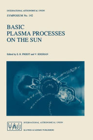 Title: Basic Plasma Processes on the Sun: Proceedings of the 142th Symposium of the International Astronomical Union Held in Bangalore, India, December 1-5, 1989, Author: E.R. Priest