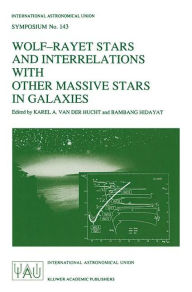 Title: Wolf-Rayet Stars and Interrelations with other Massive Stars in Galaxies: Proceedings of the 143RD Symposium of the International Astronomical Union, Held in Sanur, Bali, Indonesia, June 18-22, 1990 / Edition 1, Author: Karel A. van der Hucht