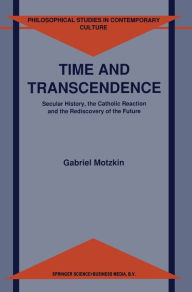 Title: Time and Transcendence: Secular History, the Catholic Reaction, and the Rediscovery of the Future, Author: Gabriel Gideon Motzkin
