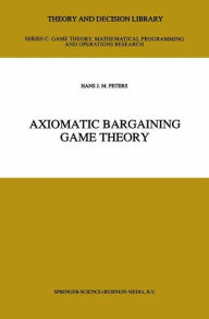Title: Axiomatic Bargaining Game Theory, Author: H.J. Peters