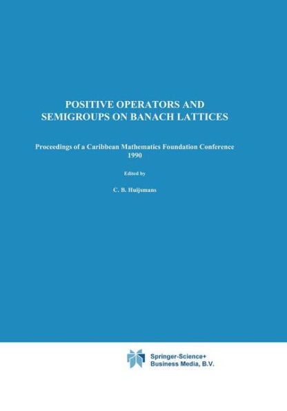 Positive Operators and Semigroups on Banach Lattices: Proceedings of a Caribbean Mathematics Foundation Conference 1990 / Edition 1