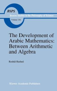 Title: The Development of Arabic Mathematics: Between Arithmetic and Algebra, Author: R. Rashed