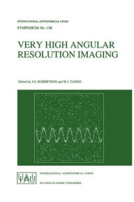 Title: Very High Angular Resolution Imaging: Proceedings of the 158th Symposium of the International Astronomical Union, held at the Women's College, University of Sydney, Australia, 11-15 January 1993 / Edition 1, Author: J.G. Robertson