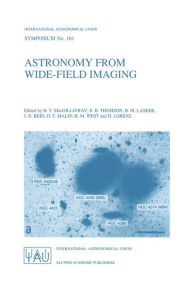 Title: Astronomy from Wide-Field Imaging: Proceedings of the 161st Symposium of the International Astronomical Union, Held in Potsdam, Germany, August 23-27, 1993 / Edition 1, Author: H.T. MacGillivray