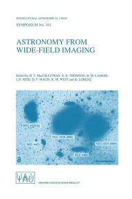 Title: Astronomy from Wide-Field Imaging: Proceedings of the 161st Symposium of the International Astronomical Union, Held in Potsdam, Germany, August 23-27, 1993, Author: H.T. MacGillivray