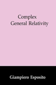 Title: Complex General Relativity / Edition 1, Author: Giampiero Esposito