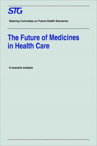 Title: The Future of Medicines in Health Care: Scenario Report Commissioned by the Steering Committee on Future Health Scenarios / Edition 1, Author: Steering Committee on Future Health Scenarios